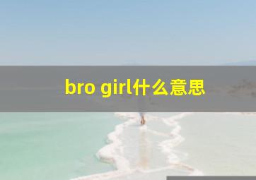 bro girl什么意思